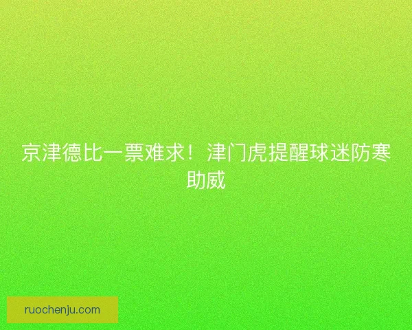 京津德比一票难求！津门虎提醒球迷防寒助威